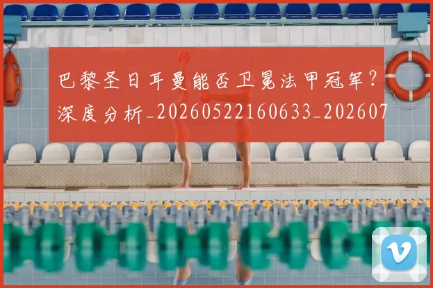 巴黎圣日耳曼能否卫冕法甲冠军?深度分析_20260522160633_20260707151411