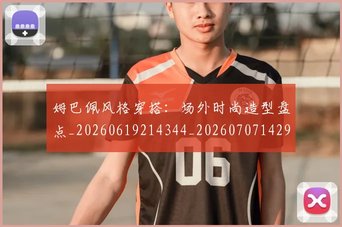 姆巴佩风格穿搭：场外时尚造型盘点_20260619214344_20260707142929
