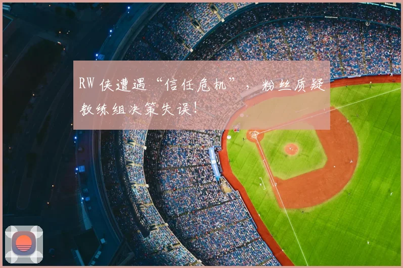 RW 侠遭遇“信任危机”，粉丝质疑教练组决策失误！