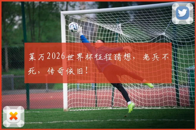 莱万2026世界杯征程猜想,老兵不死,传奇依旧!
