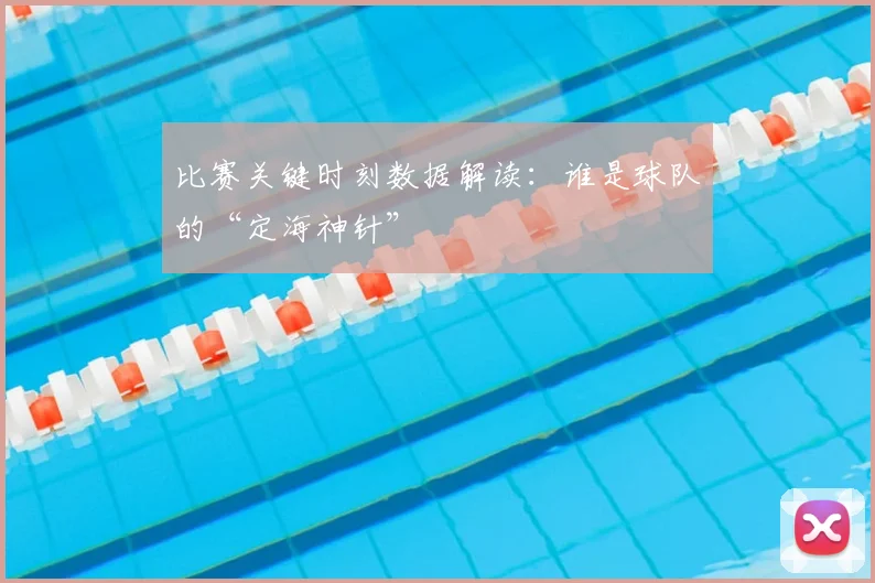 比赛关键时刻数据解读：谁是球队的“定海神针”