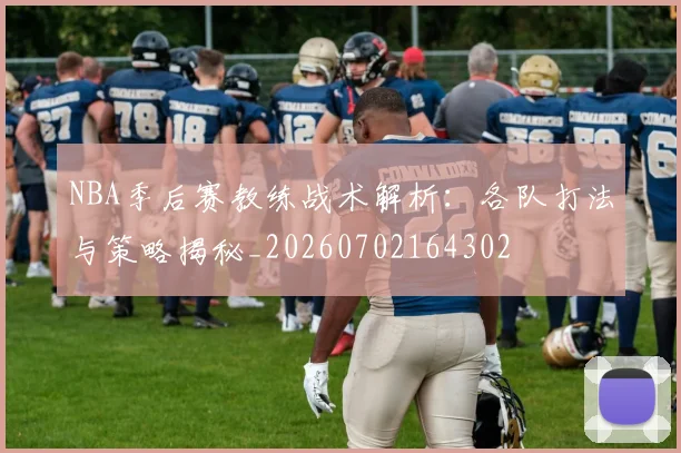 NBA季后赛教练战术解析：各队打法与策略揭秘_20260702164302