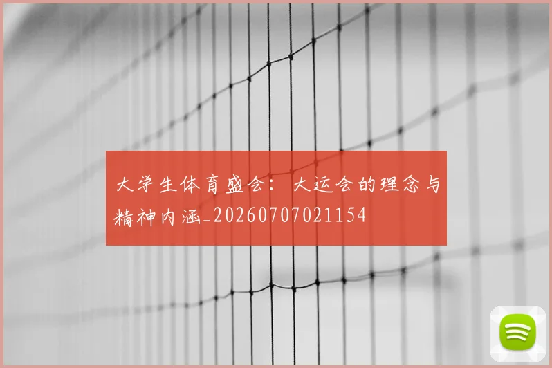 大学生体育盛会:大运会的理念与精神内涵_20260707021154