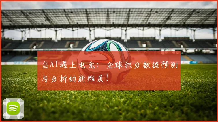 当AI遇上电竞：全球积分数据预测与分析的新维度！