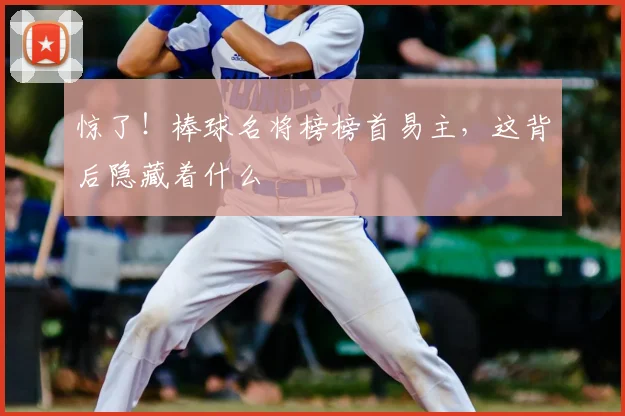 惊了！棒球名将榜榜首易主，这背后隐藏着什么