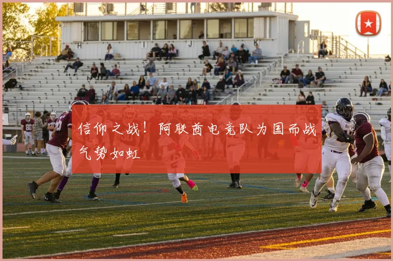 信仰之战!阿联酋电竞队为国而战气势如虹