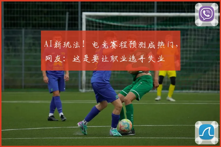 AI新玩法！电竞赛程预测成热门，网友：这是要让职业选手失业
