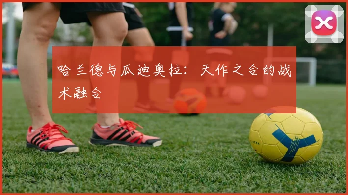 哈兰德与瓜迪奥拉：天作之合的战术融合