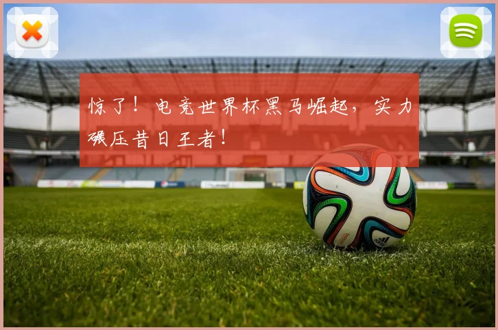 惊了！电竞世界杯黑马崛起，实力碾压昔日王者！