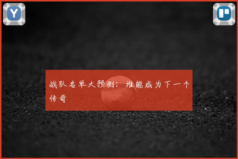 战队名单大预测：谁能成为下一个传奇