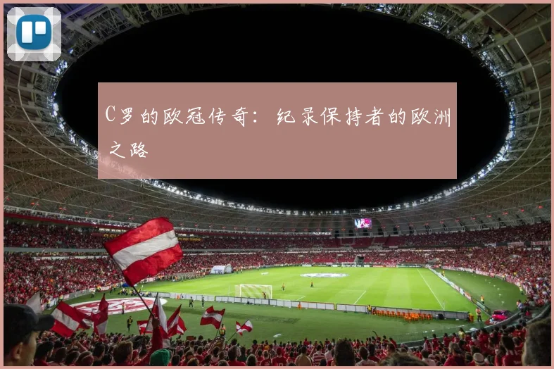 C罗的欧冠传奇：纪录保持者的欧洲之路