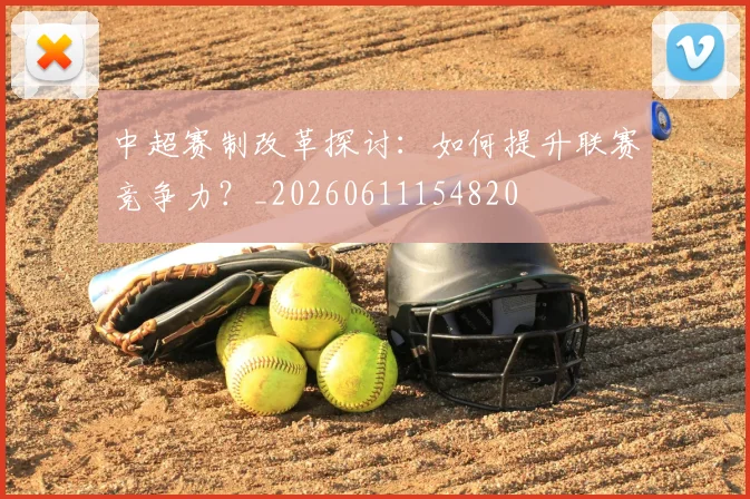 中超赛制改革探讨:如何提升联赛竞争力?_20260611154820