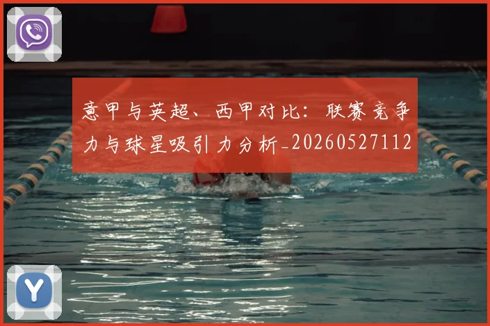 意甲与英超、西甲对比：联赛竞争力与球星吸引力分析_20260527112520