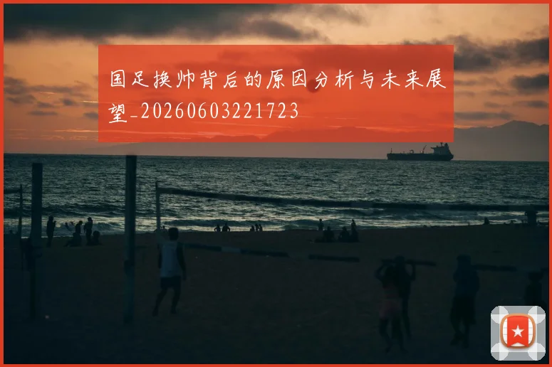 国足换帅背后的原因分析与未来展望_20260603221723