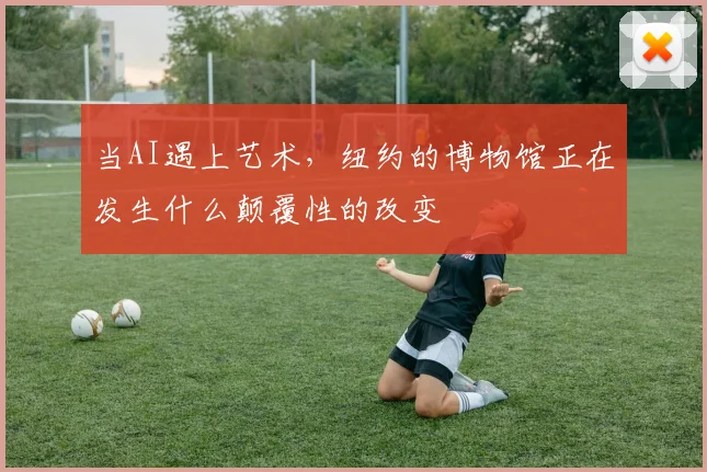 当AI遇上艺术，纽约的博物馆正在发生什么颠覆性的改变