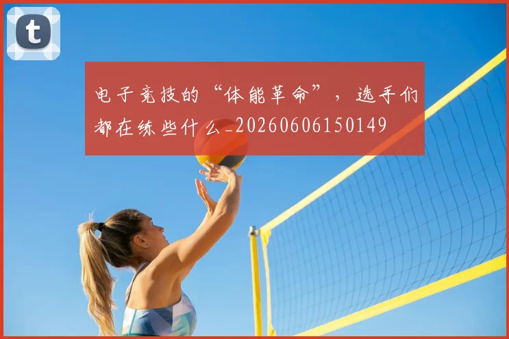 电子竞技的“体能革命”，选手们都在练些什么_20260606150149