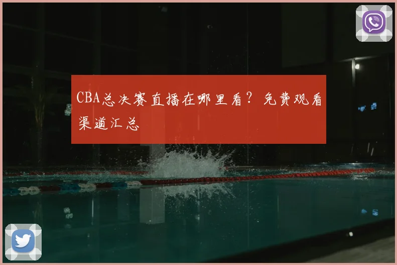 CBA总决赛直播在哪里看？免费观看渠道汇总