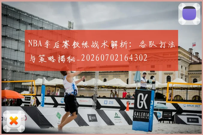 NBA季后赛教练战术解析：各队打法与策略揭秘_20260702164302