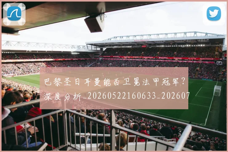 巴黎圣日耳曼能否卫冕法甲冠军？深度分析_20260522160633_20260707151411