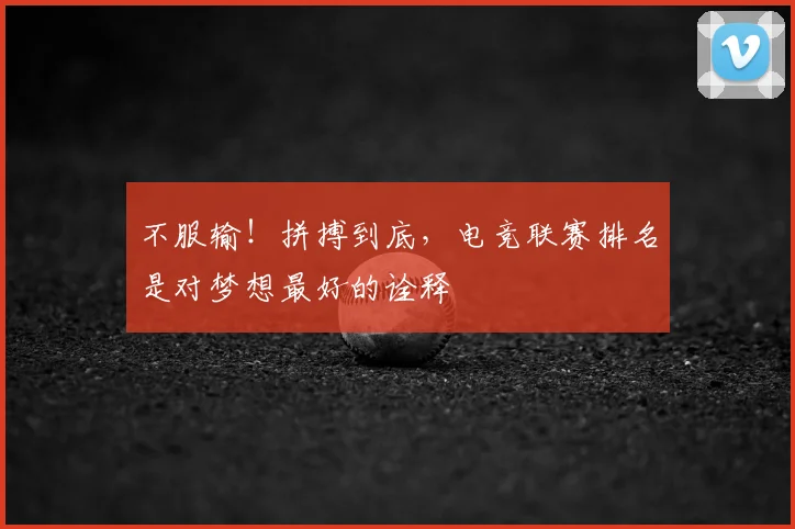 不服输！拼搏到底，电竞联赛排名是对梦想最好的诠释
