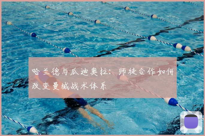 哈兰德与瓜迪奥拉：师徒合作如何改变曼城战术体系