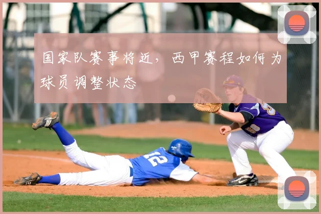 国家队赛事将近，西甲赛程如何为球员调整状态