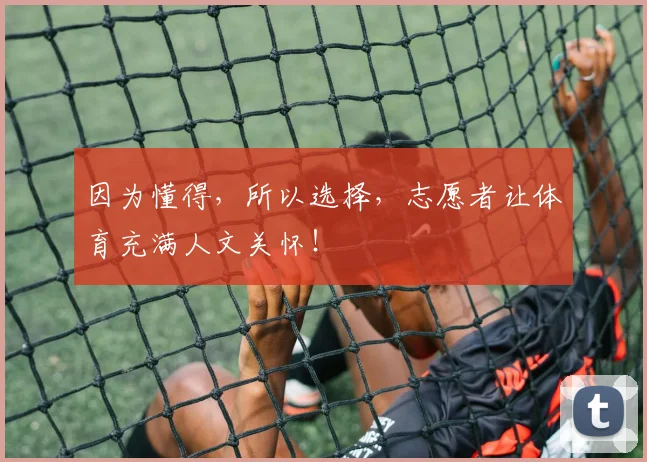 因为懂得，所以选择，志愿者让体育充满人文关怀！