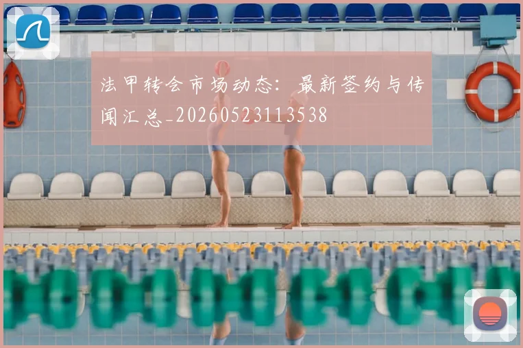 法甲转会市场动态：最新签约与传闻汇总_20260523113538