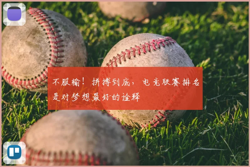 不服输！拼搏到底，电竞联赛排名是对梦想最好的诠释