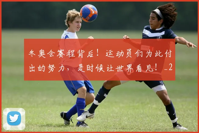 冬奥会赛程背后！运动员们为此付出的努力，是时候让世界看见！_20260602212424_20260704172925