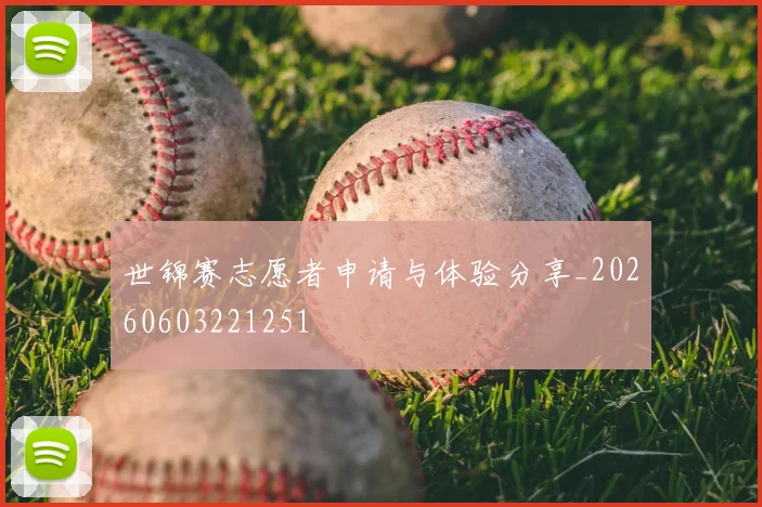 世锦赛志愿者申请与体验分享_20260603221251